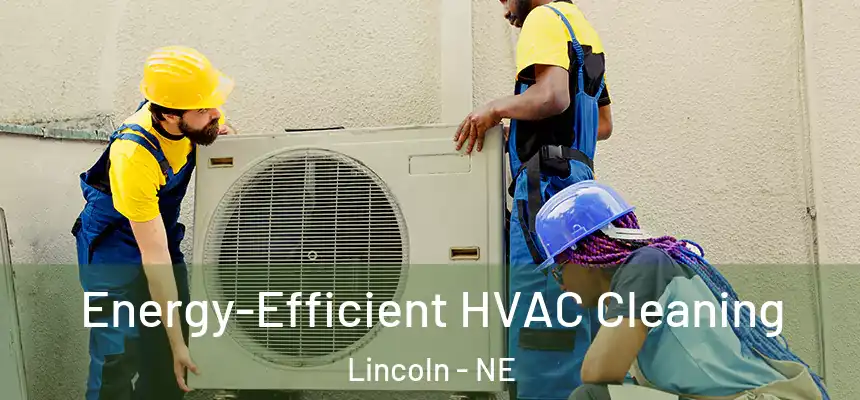 Energy-Efficient HVAC Cleaning Lincoln - NE